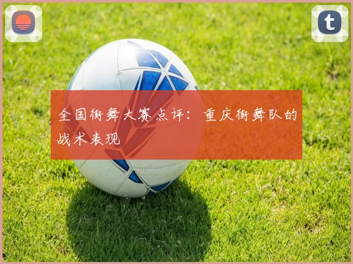 全国街舞大赛点评：重庆街舞队的战术表现