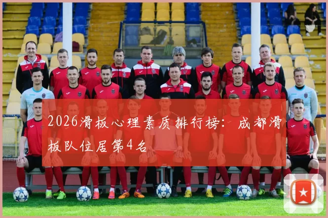 2026滑板心理素质排行榜：成都滑板队位居第4名