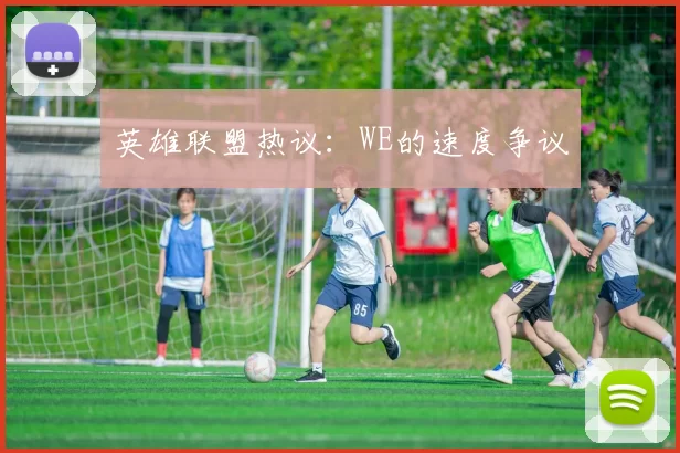 英雄联盟热议：WE的速度争议