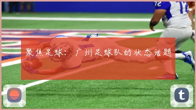 聚焦足球：广州足球队的状态话题