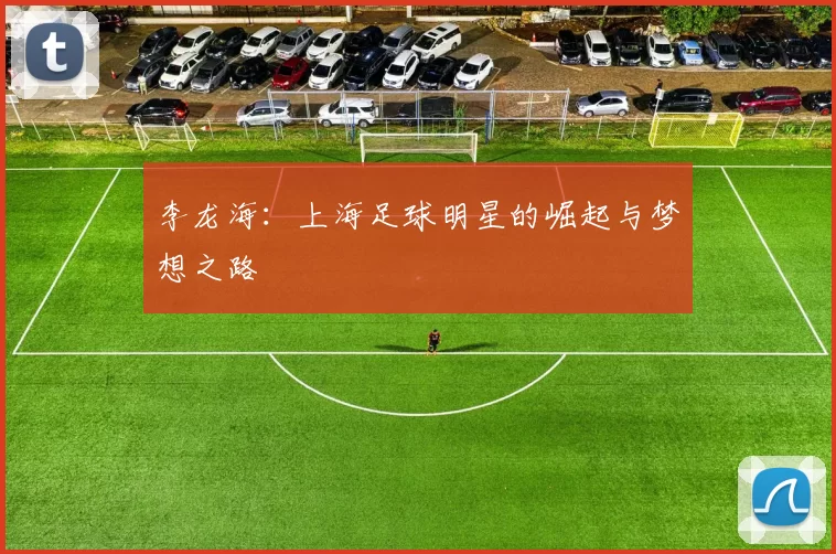 李龙海：上海足球明星的崛起与梦想之路