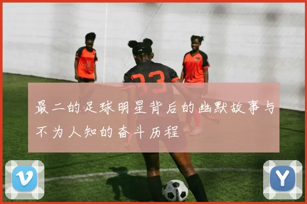 最二的足球明星背后的幽默故事与不为人知的奋斗历程