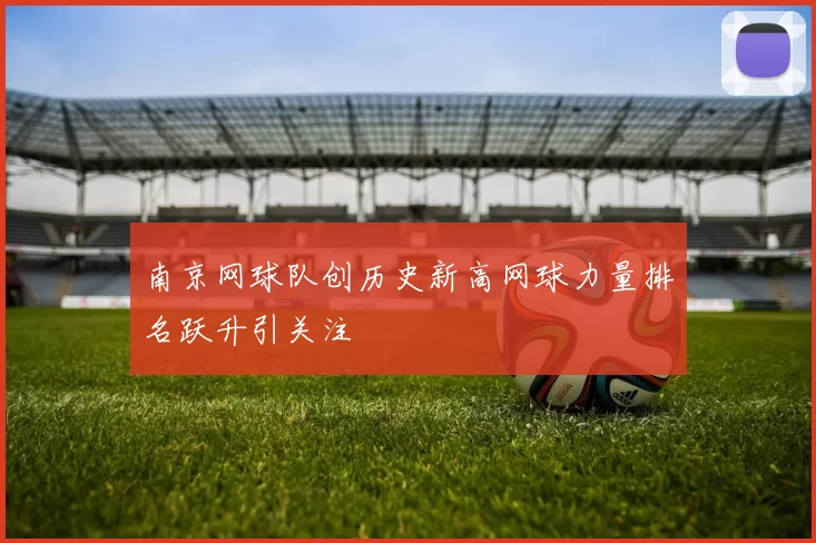 南京网球队创历史新高网球力量排名跃升引关注