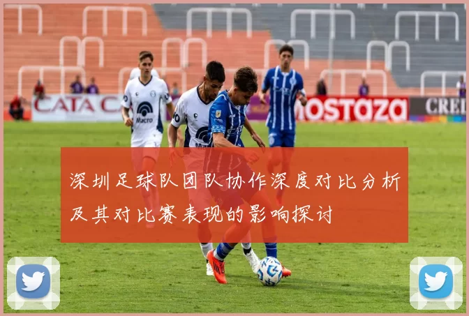 深圳足球队团队协作深度对比分析及其对比赛表现的影响探讨